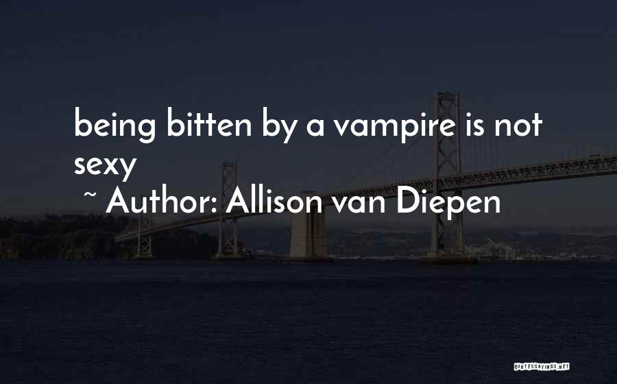 Allison Van Diepen Quotes: Being Bitten By A Vampire Is Not Sexy