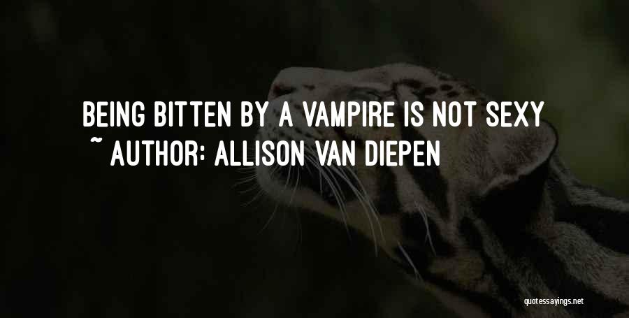 Allison Van Diepen Quotes: Being Bitten By A Vampire Is Not Sexy