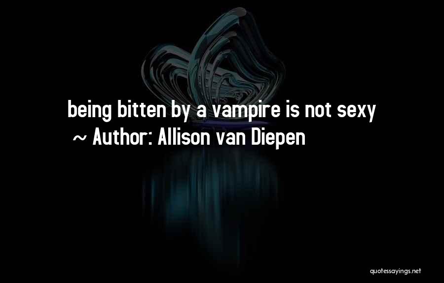 Allison Van Diepen Quotes: Being Bitten By A Vampire Is Not Sexy