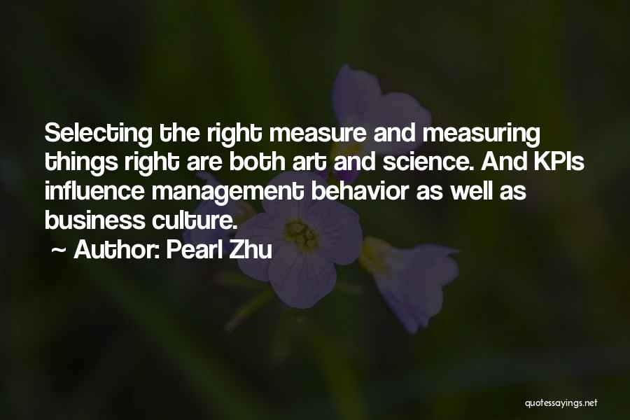 Pearl Zhu Quotes: Selecting The Right Measure And Measuring Things Right Are Both Art And Science. And Kpis Influence Management Behavior As Well