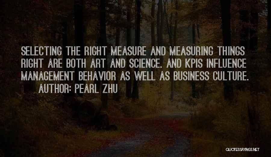 Pearl Zhu Quotes: Selecting The Right Measure And Measuring Things Right Are Both Art And Science. And Kpis Influence Management Behavior As Well