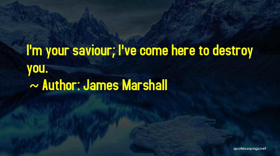 James Marshall Quotes: I'm Your Saviour; I've Come Here To Destroy You.