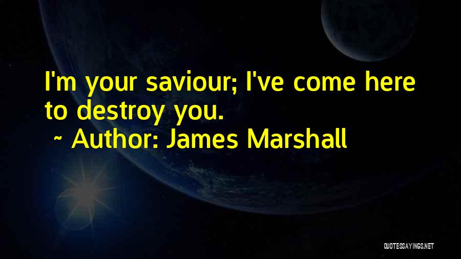 James Marshall Quotes: I'm Your Saviour; I've Come Here To Destroy You.