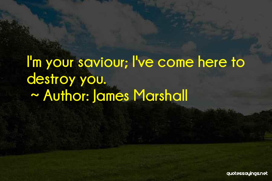 James Marshall Quotes: I'm Your Saviour; I've Come Here To Destroy You.