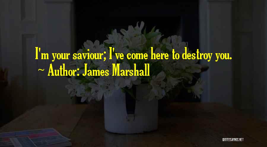 James Marshall Quotes: I'm Your Saviour; I've Come Here To Destroy You.