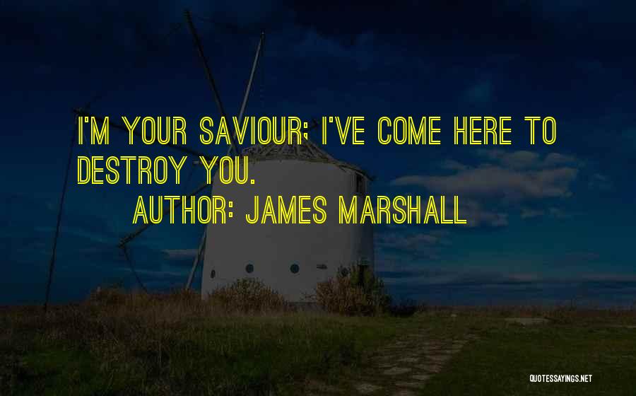 James Marshall Quotes: I'm Your Saviour; I've Come Here To Destroy You.