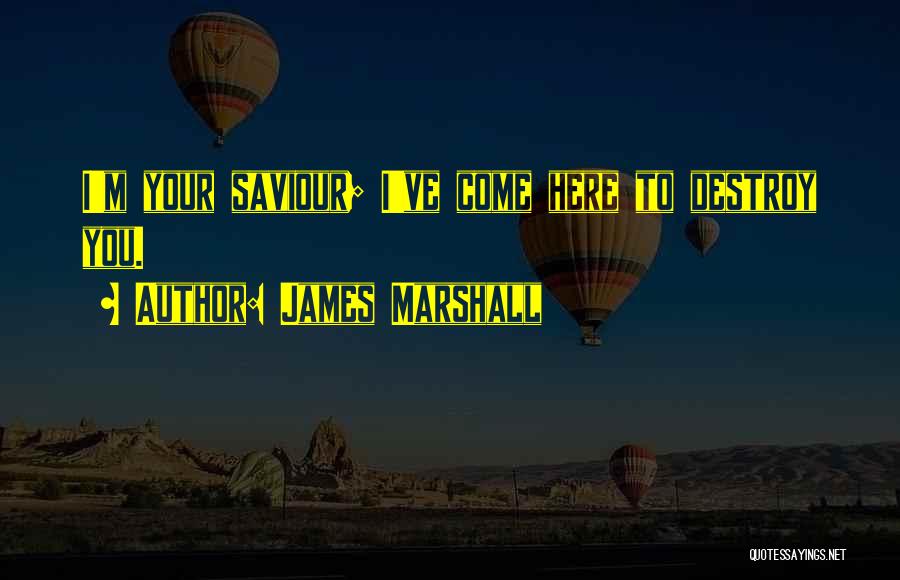 James Marshall Quotes: I'm Your Saviour; I've Come Here To Destroy You.