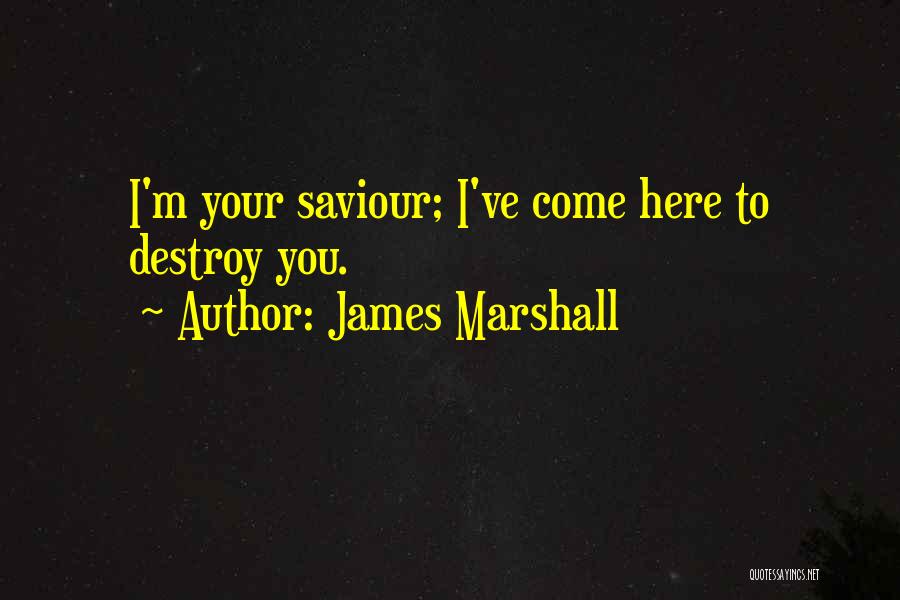 James Marshall Quotes: I'm Your Saviour; I've Come Here To Destroy You.