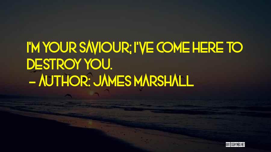 James Marshall Quotes: I'm Your Saviour; I've Come Here To Destroy You.