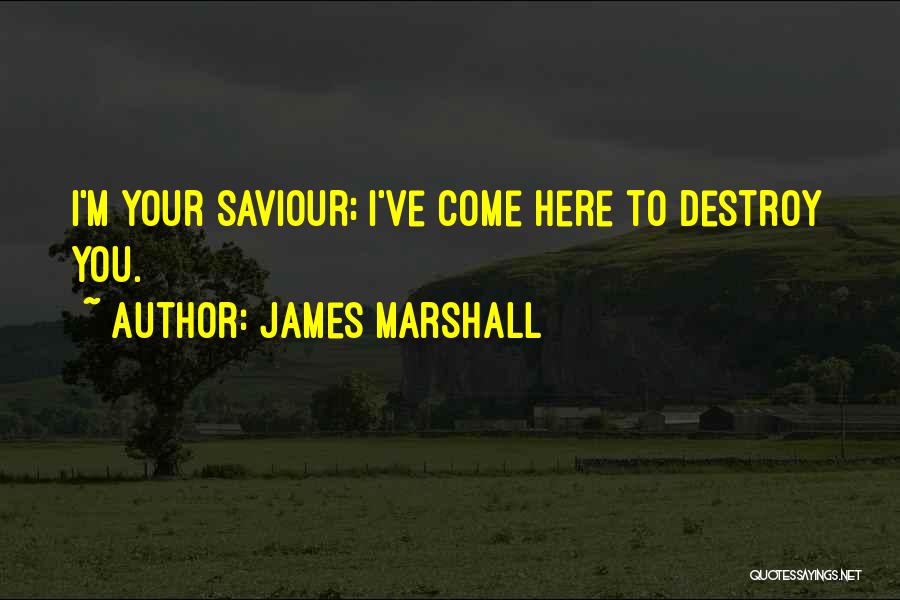 James Marshall Quotes: I'm Your Saviour; I've Come Here To Destroy You.