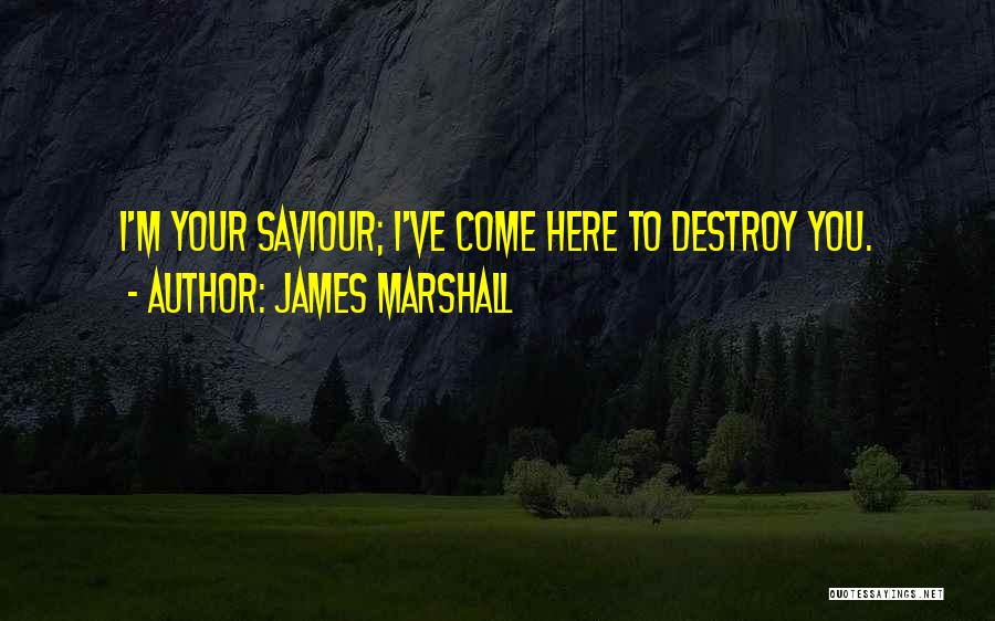 James Marshall Quotes: I'm Your Saviour; I've Come Here To Destroy You.