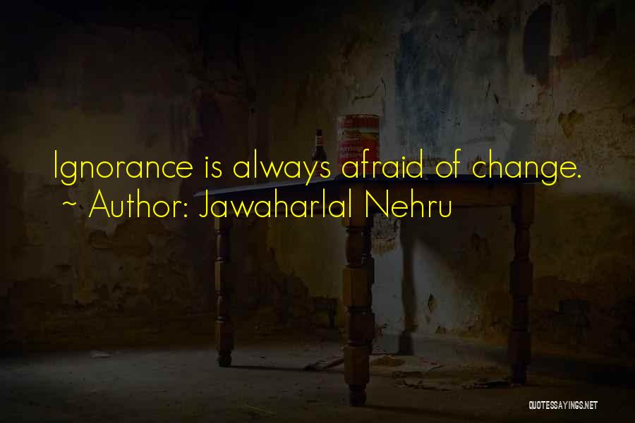 Jawaharlal Nehru Quotes: Ignorance Is Always Afraid Of Change.