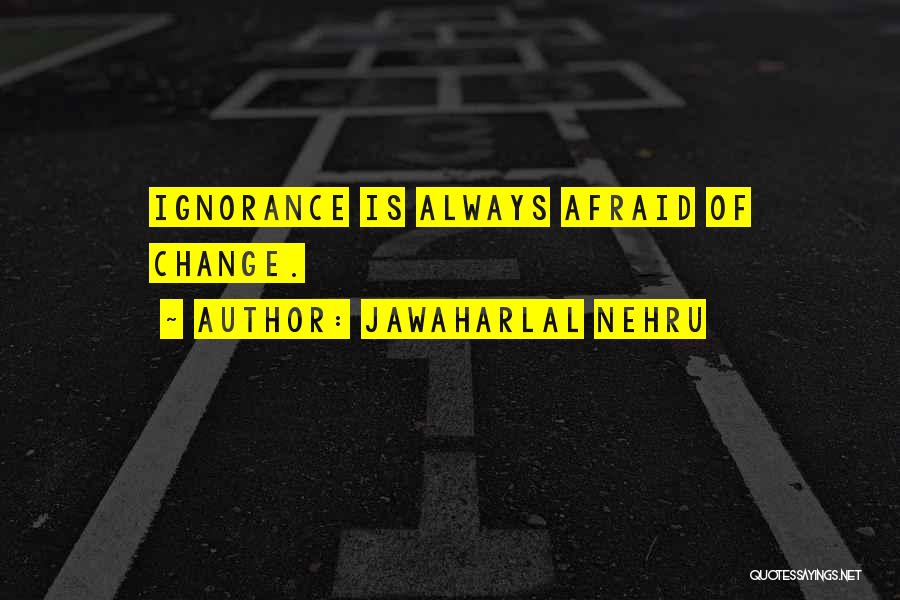 Jawaharlal Nehru Quotes: Ignorance Is Always Afraid Of Change.