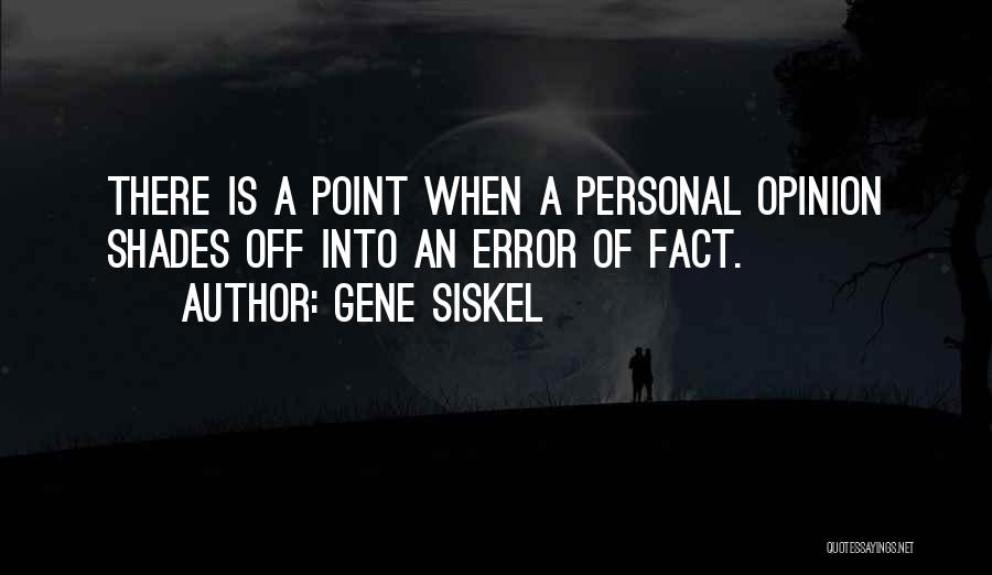 Gene Siskel Quotes: There Is A Point When A Personal Opinion Shades Off Into An Error Of Fact.