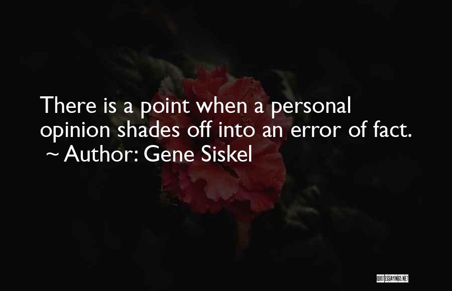 Gene Siskel Quotes: There Is A Point When A Personal Opinion Shades Off Into An Error Of Fact.