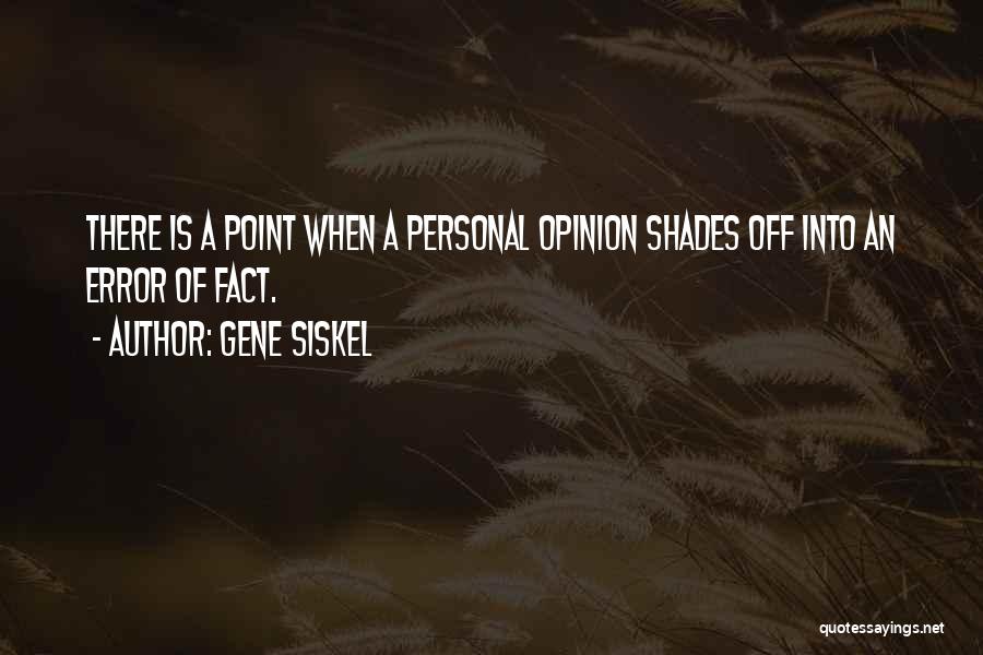 Gene Siskel Quotes: There Is A Point When A Personal Opinion Shades Off Into An Error Of Fact.