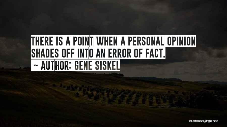 Gene Siskel Quotes: There Is A Point When A Personal Opinion Shades Off Into An Error Of Fact.