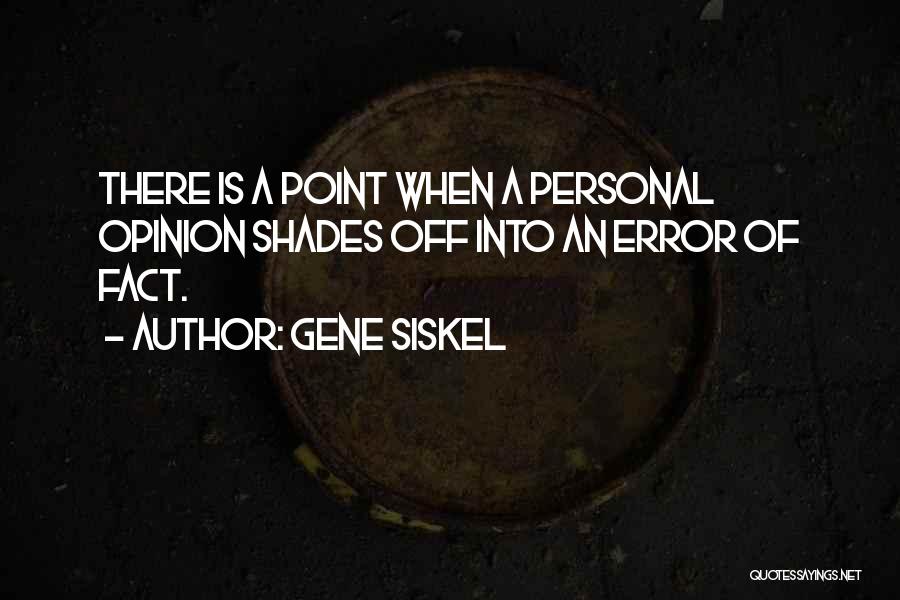 Gene Siskel Quotes: There Is A Point When A Personal Opinion Shades Off Into An Error Of Fact.