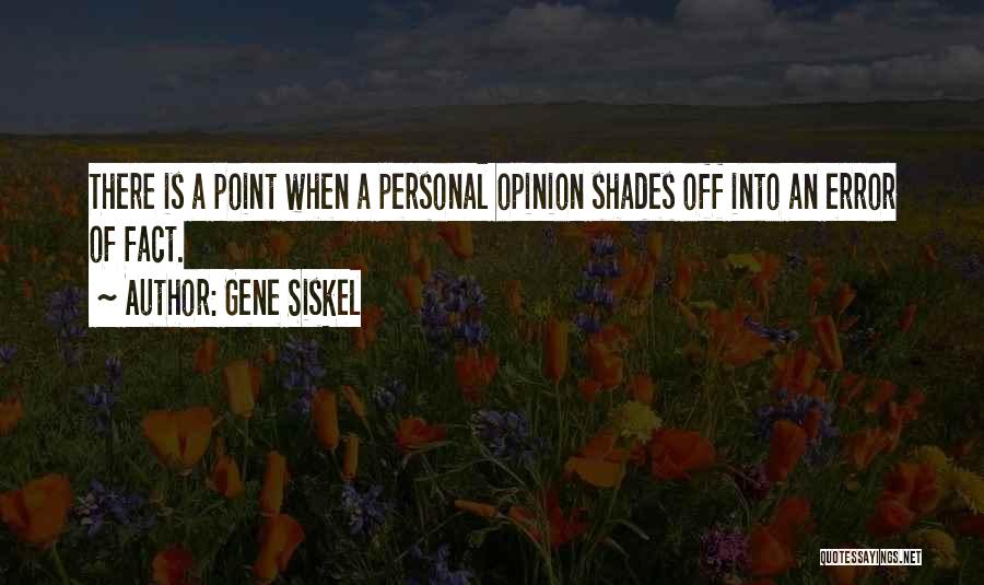 Gene Siskel Quotes: There Is A Point When A Personal Opinion Shades Off Into An Error Of Fact.