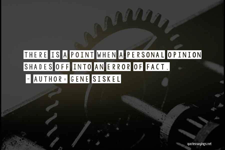 Gene Siskel Quotes: There Is A Point When A Personal Opinion Shades Off Into An Error Of Fact.