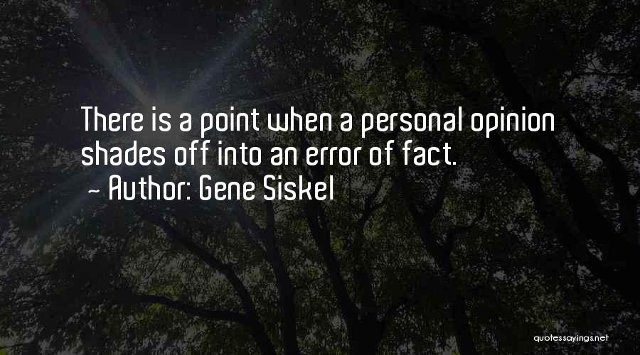 Gene Siskel Quotes: There Is A Point When A Personal Opinion Shades Off Into An Error Of Fact.