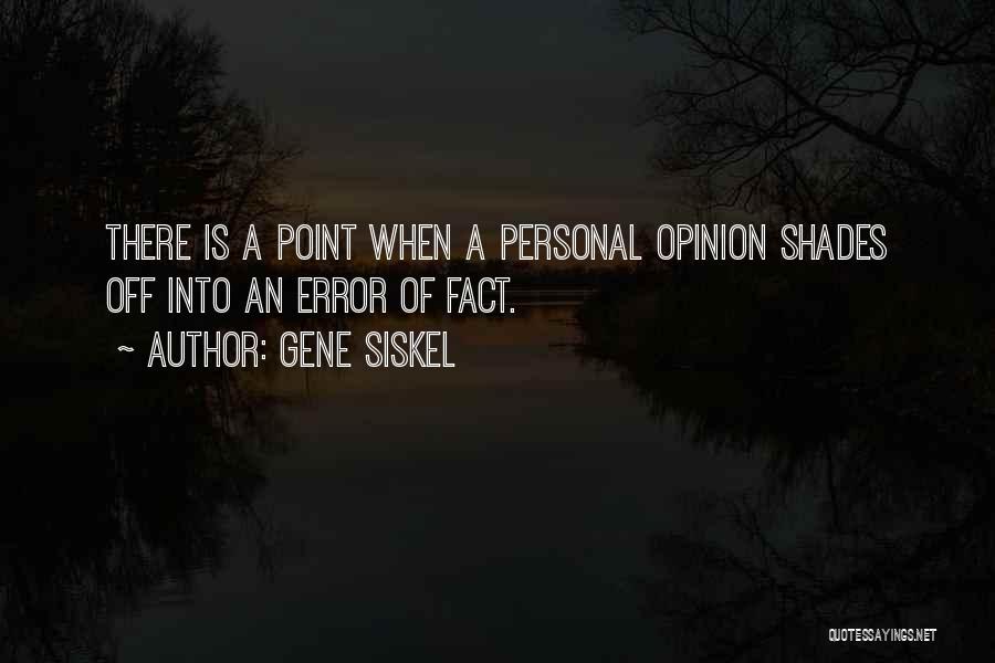 Gene Siskel Quotes: There Is A Point When A Personal Opinion Shades Off Into An Error Of Fact.