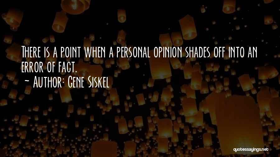 Gene Siskel Quotes: There Is A Point When A Personal Opinion Shades Off Into An Error Of Fact.
