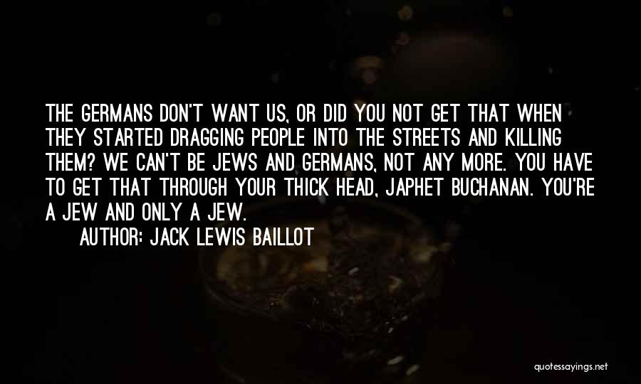 Jack Lewis Baillot Quotes: The Germans Don't Want Us, Or Did You Not Get That When They Started Dragging People Into The Streets And