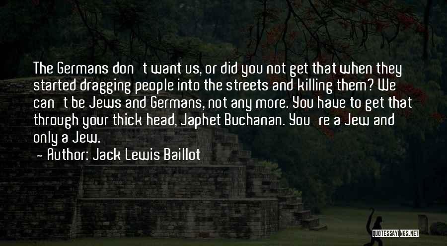 Jack Lewis Baillot Quotes: The Germans Don't Want Us, Or Did You Not Get That When They Started Dragging People Into The Streets And