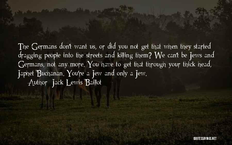 Jack Lewis Baillot Quotes: The Germans Don't Want Us, Or Did You Not Get That When They Started Dragging People Into The Streets And