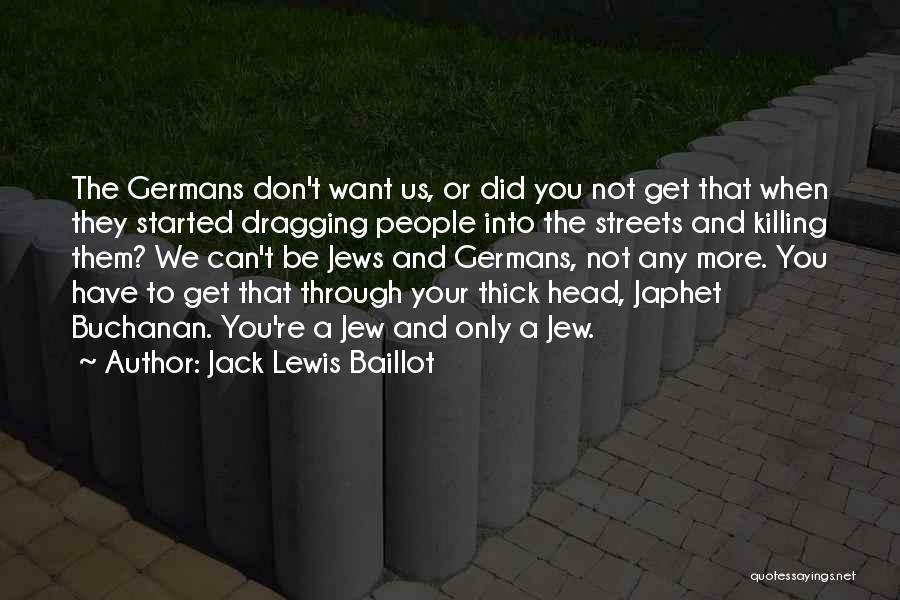 Jack Lewis Baillot Quotes: The Germans Don't Want Us, Or Did You Not Get That When They Started Dragging People Into The Streets And