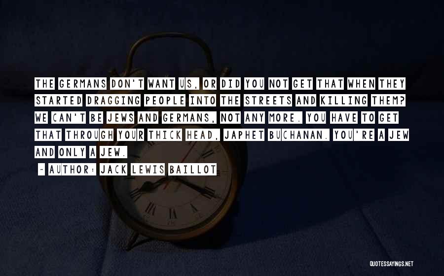Jack Lewis Baillot Quotes: The Germans Don't Want Us, Or Did You Not Get That When They Started Dragging People Into The Streets And