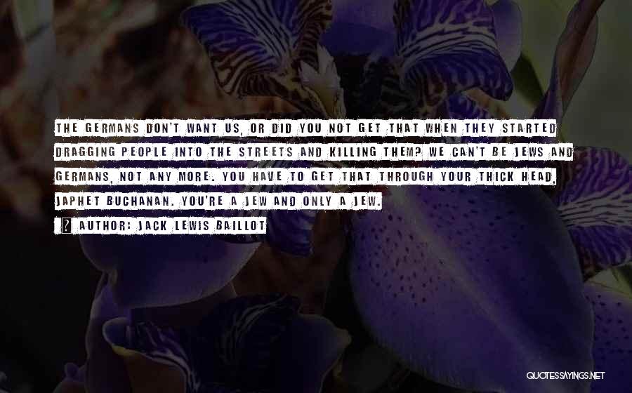 Jack Lewis Baillot Quotes: The Germans Don't Want Us, Or Did You Not Get That When They Started Dragging People Into The Streets And