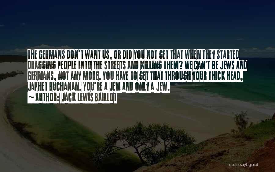 Jack Lewis Baillot Quotes: The Germans Don't Want Us, Or Did You Not Get That When They Started Dragging People Into The Streets And