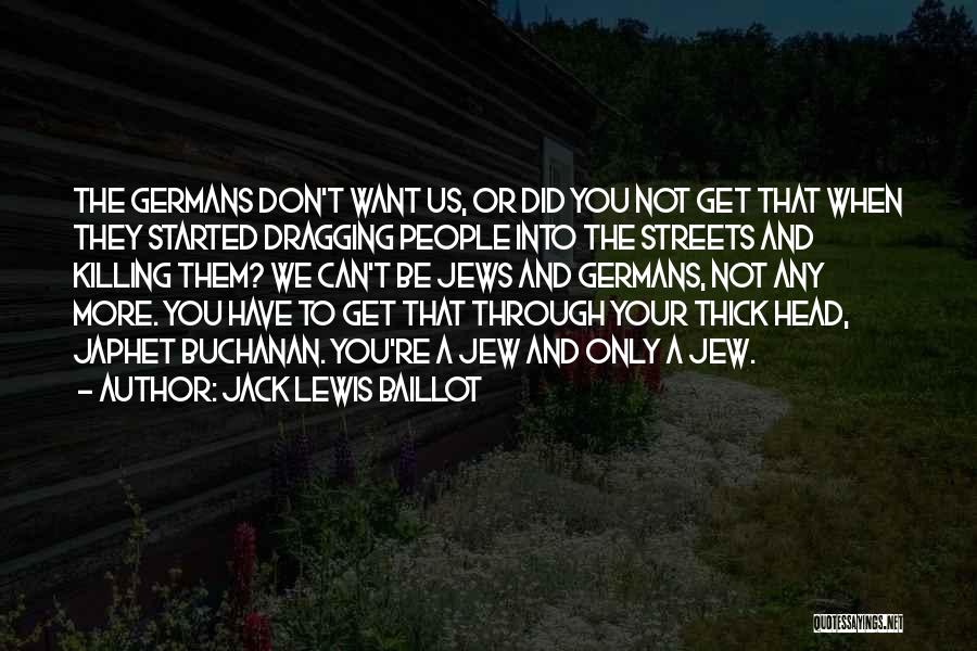 Jack Lewis Baillot Quotes: The Germans Don't Want Us, Or Did You Not Get That When They Started Dragging People Into The Streets And