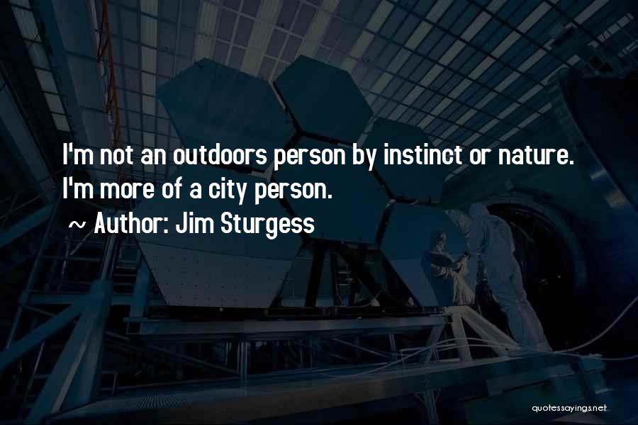 Jim Sturgess Quotes: I'm Not An Outdoors Person By Instinct Or Nature. I'm More Of A City Person.