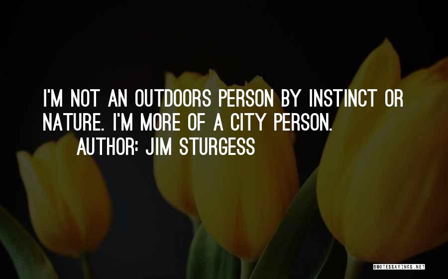 Jim Sturgess Quotes: I'm Not An Outdoors Person By Instinct Or Nature. I'm More Of A City Person.