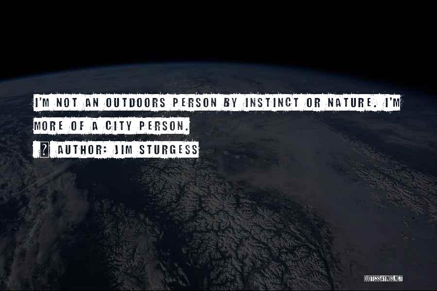 Jim Sturgess Quotes: I'm Not An Outdoors Person By Instinct Or Nature. I'm More Of A City Person.