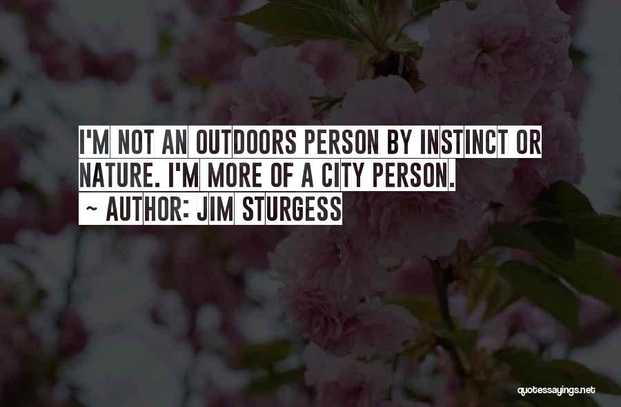 Jim Sturgess Quotes: I'm Not An Outdoors Person By Instinct Or Nature. I'm More Of A City Person.
