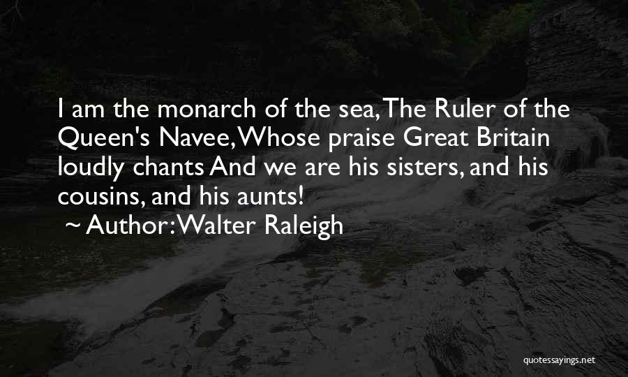 Walter Raleigh Quotes: I Am The Monarch Of The Sea, The Ruler Of The Queen's Navee, Whose Praise Great Britain Loudly Chants And