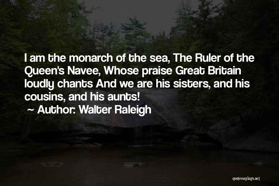 Walter Raleigh Quotes: I Am The Monarch Of The Sea, The Ruler Of The Queen's Navee, Whose Praise Great Britain Loudly Chants And