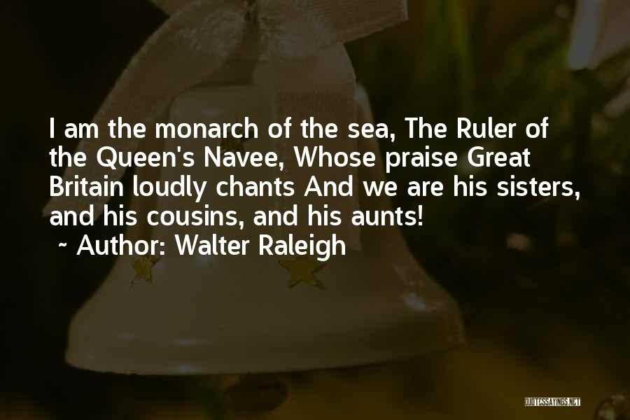 Walter Raleigh Quotes: I Am The Monarch Of The Sea, The Ruler Of The Queen's Navee, Whose Praise Great Britain Loudly Chants And