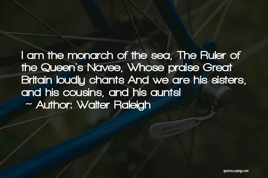 Walter Raleigh Quotes: I Am The Monarch Of The Sea, The Ruler Of The Queen's Navee, Whose Praise Great Britain Loudly Chants And