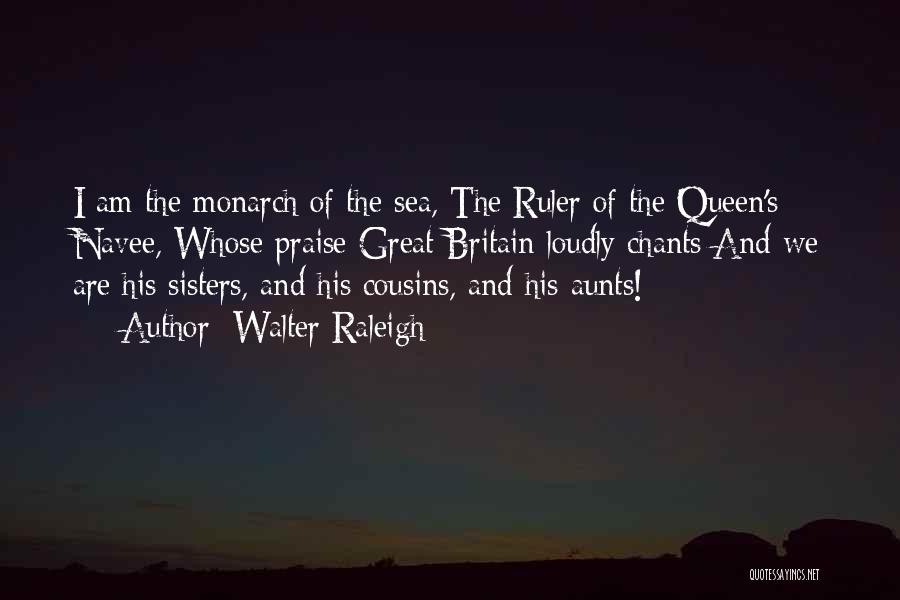 Walter Raleigh Quotes: I Am The Monarch Of The Sea, The Ruler Of The Queen's Navee, Whose Praise Great Britain Loudly Chants And