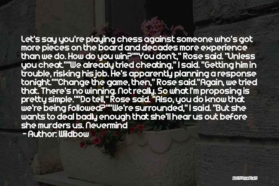 Wildbow Quotes: Let's Say You're Playing Chess Against Someone Who's Got More Pieces On The Board And Decades More Experience Than We