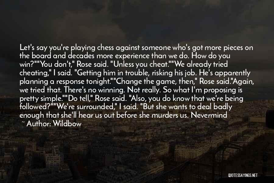 Wildbow Quotes: Let's Say You're Playing Chess Against Someone Who's Got More Pieces On The Board And Decades More Experience Than We