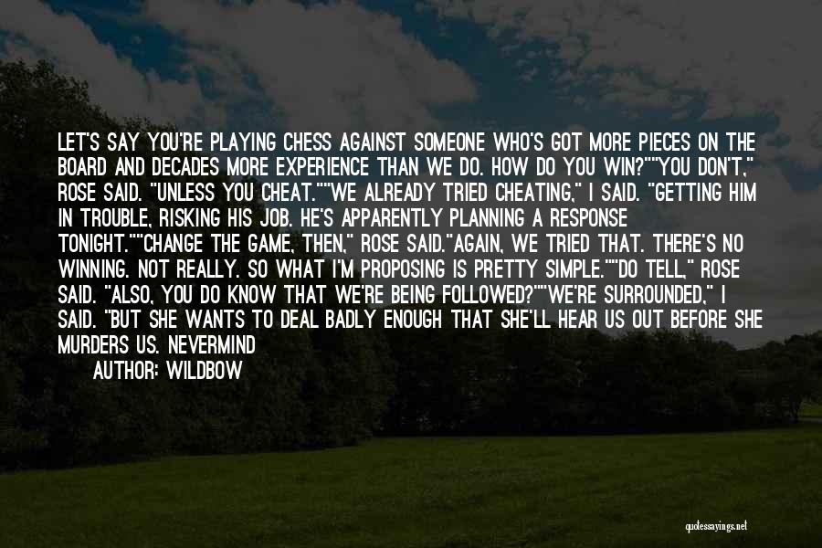 Wildbow Quotes: Let's Say You're Playing Chess Against Someone Who's Got More Pieces On The Board And Decades More Experience Than We