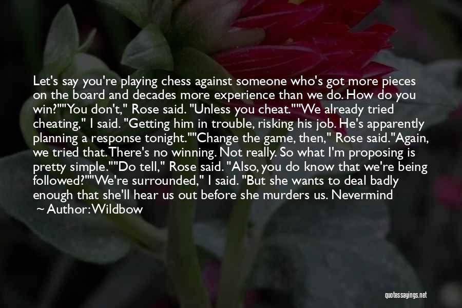 Wildbow Quotes: Let's Say You're Playing Chess Against Someone Who's Got More Pieces On The Board And Decades More Experience Than We