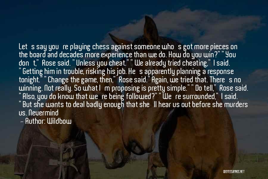 Wildbow Quotes: Let's Say You're Playing Chess Against Someone Who's Got More Pieces On The Board And Decades More Experience Than We