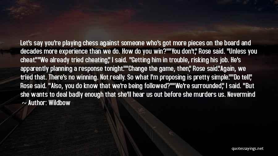 Wildbow Quotes: Let's Say You're Playing Chess Against Someone Who's Got More Pieces On The Board And Decades More Experience Than We